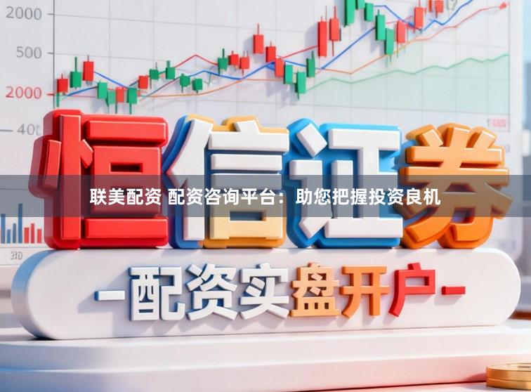 联美配资 配资咨询平台:助您把握投资良机