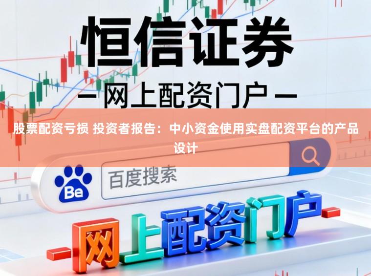 股票配资亏损 投资者报告:中小资金使用实盘配资平台的产品设计