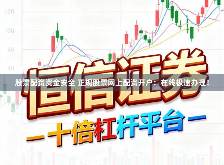 股票配资资金安全 正规股票网上配资开户：在线极速办理！