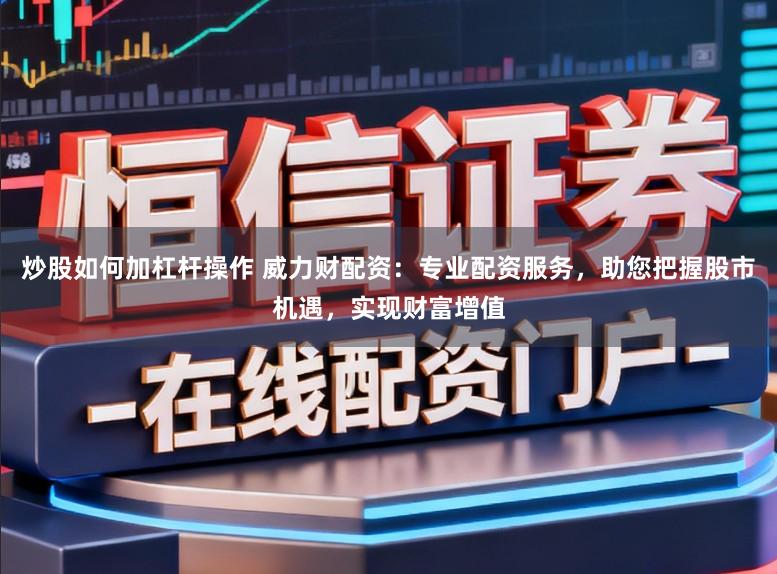 炒股如何加杠杆操作 威力财配资:专业配资服务,助您把握股市机遇,实现财富增值