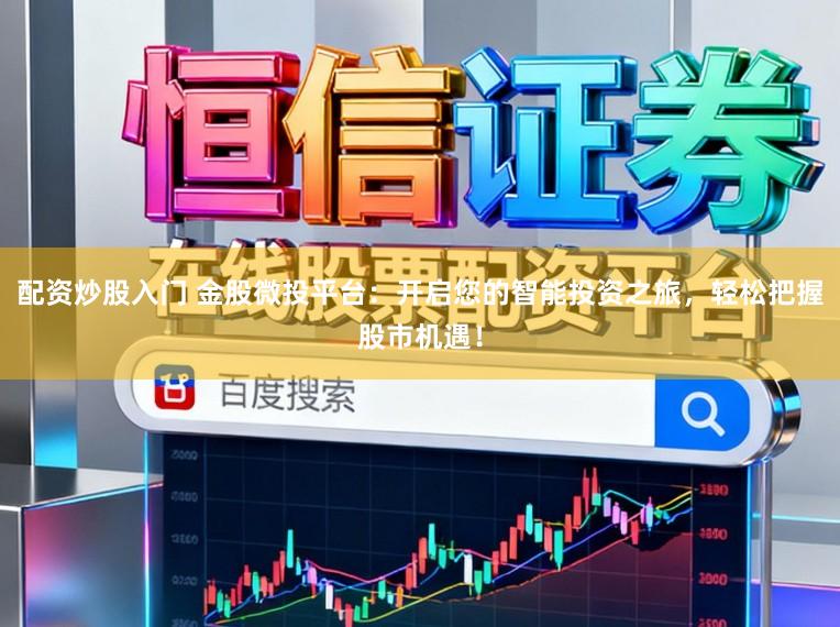 配资炒股入门 金股微投平台:开启您的智能投资之旅,轻松把握股市机遇!