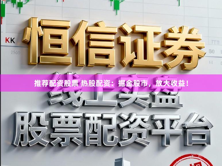 推荐配资股票 热股配资:掘金股市,放大收益!
