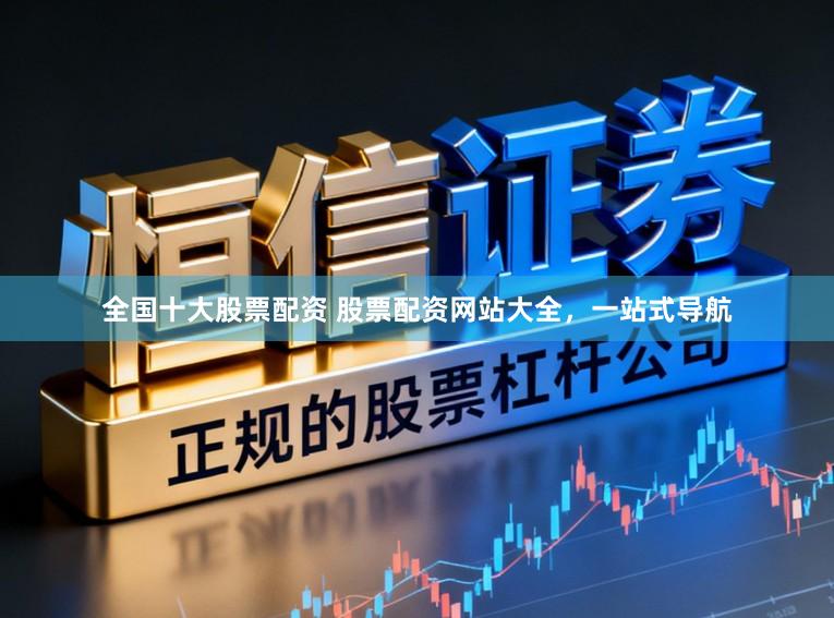 全国十大股票配资 股票配资网站大全，一站式导航
