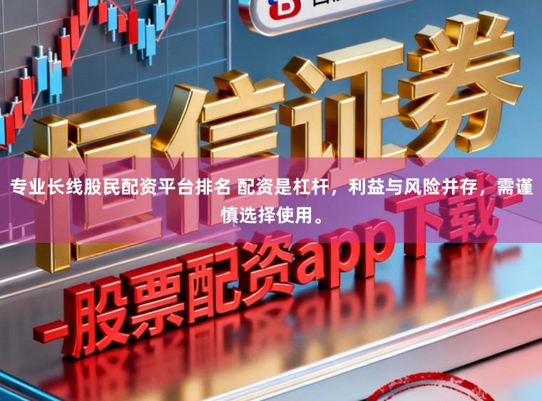 专业长线股民配资平台排名 配资是杠杆,利益与风险并存,需谨慎选择使用。