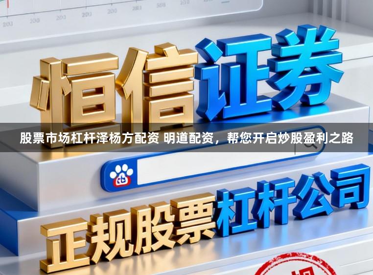 股票市场杠杆泽杨方配资 明道配资，帮您开启炒股盈利之路