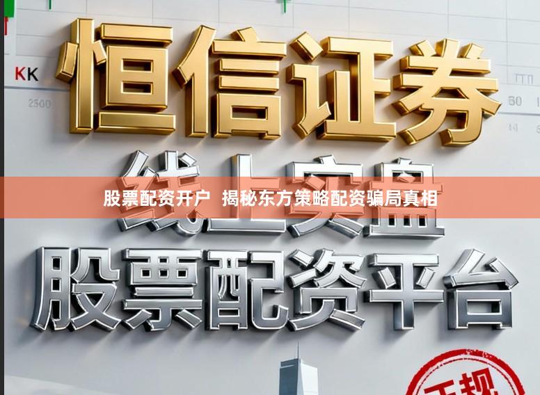 股票配资开户  揭秘东方策略配资骗局真相