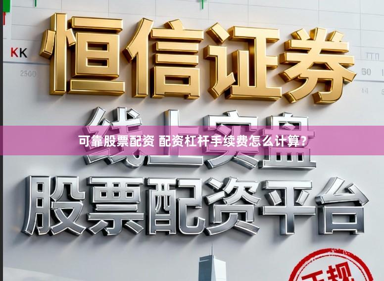 可靠股票配资 配资杠杆手续费怎么计算？