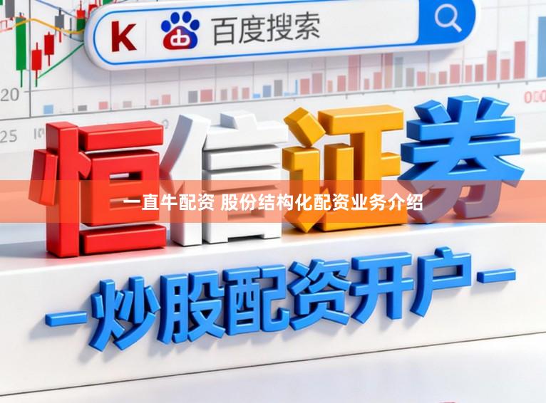 一直牛配资 股份结构化配资业务介绍