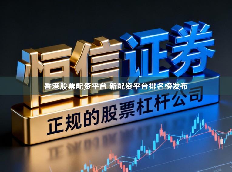 香港股票配资平台 新配资平台排名榜发布
