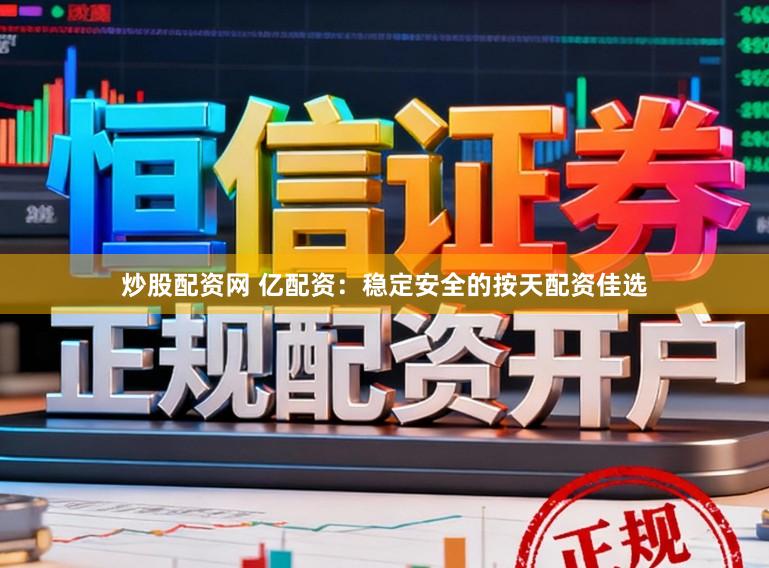 炒股配资网 亿配资：稳定安全的按天配资佳选