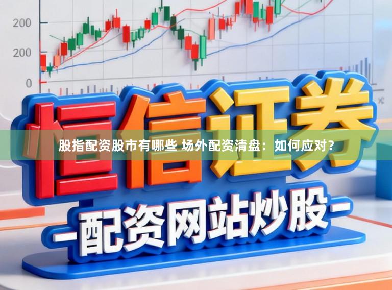 股指配资股市有哪些 场外配资清盘：如何应对？