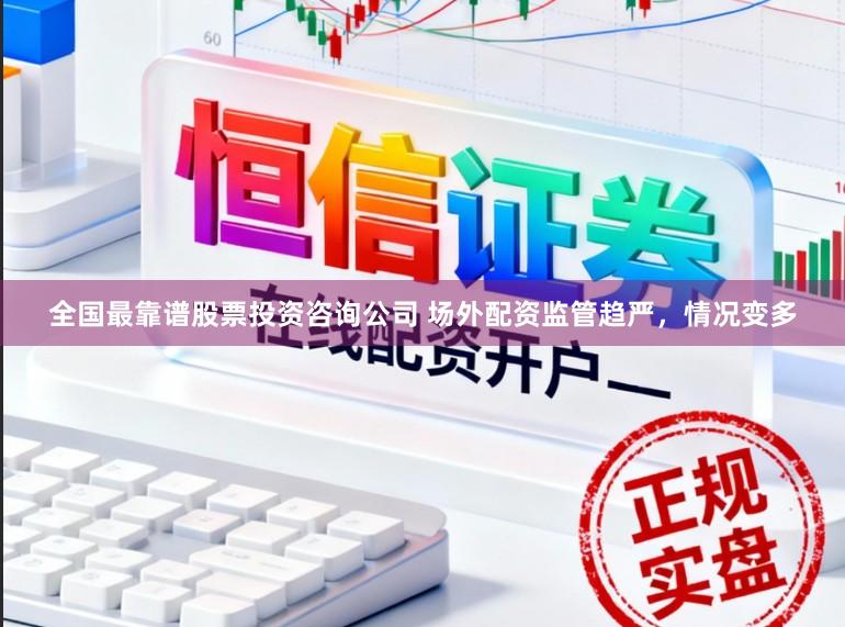 全国最靠谱股票投资咨询公司 场外配资监管趋严，情况变多