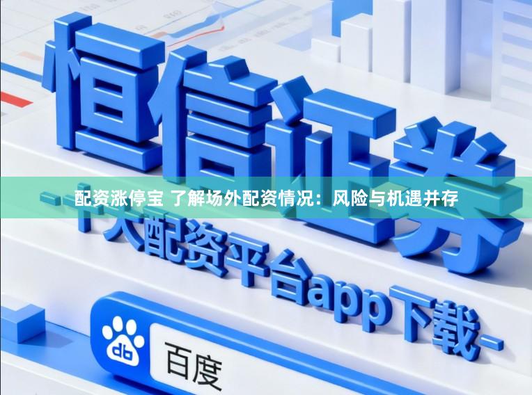 配资涨停宝 了解场外配资情况:风险与机遇并存