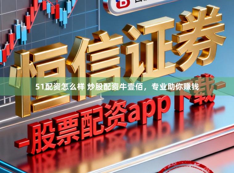 51配资怎么样 炒股配资牛壹佰,专业助你赚钱
