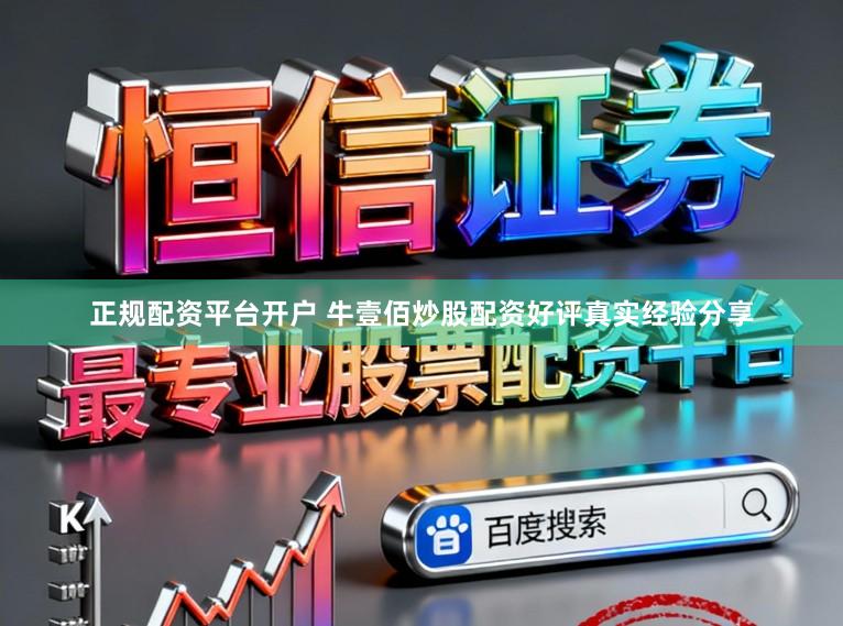 正规配资平台开户 牛壹佰炒股配资好评真实经验分享