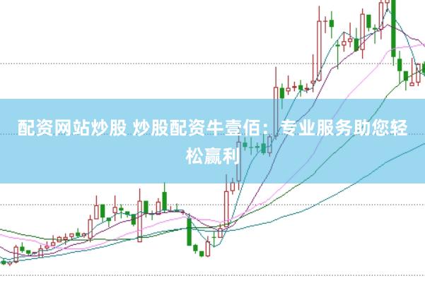 配资网站炒股 炒股配资牛壹佰：专业服务助您轻松赢利