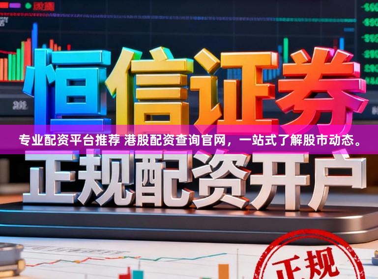 专业配资平台推荐 港股配资查询官网，一站式了解股市动态。