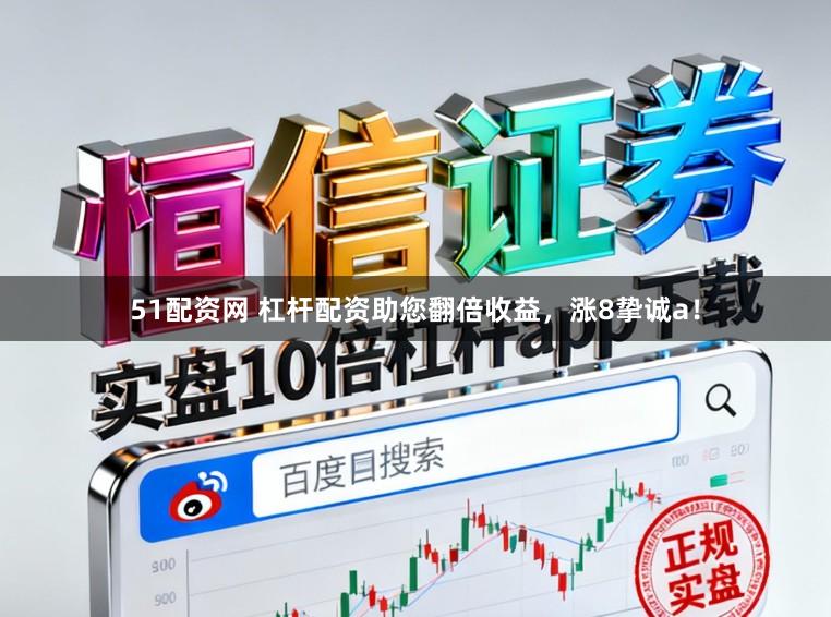 51配资网 杠杆配资助您翻倍收益，涨8挚诚a！