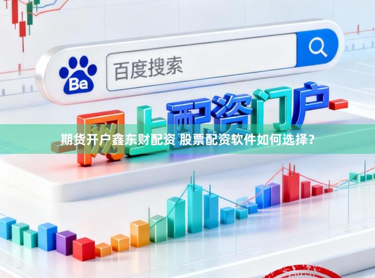 期货开户鑫东财配资 股票配资软件如何选择？