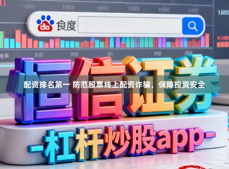 配资排名第一 防范股票线上配资诈骗，保障投资安全
