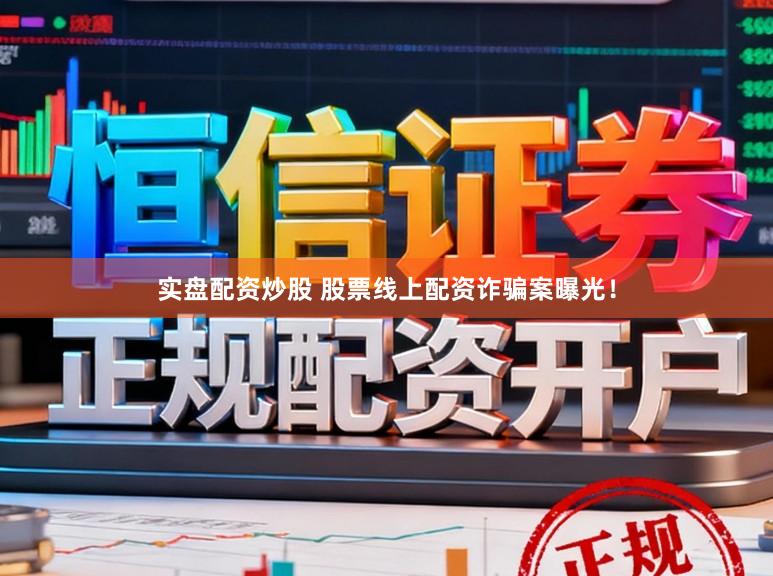 实盘配资炒股 股票线上配资诈骗案曝光！