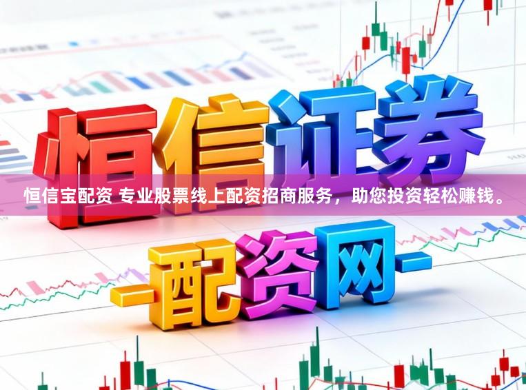 恒信宝配资 专业股票线上配资招商服务，助您投资轻松赚钱。