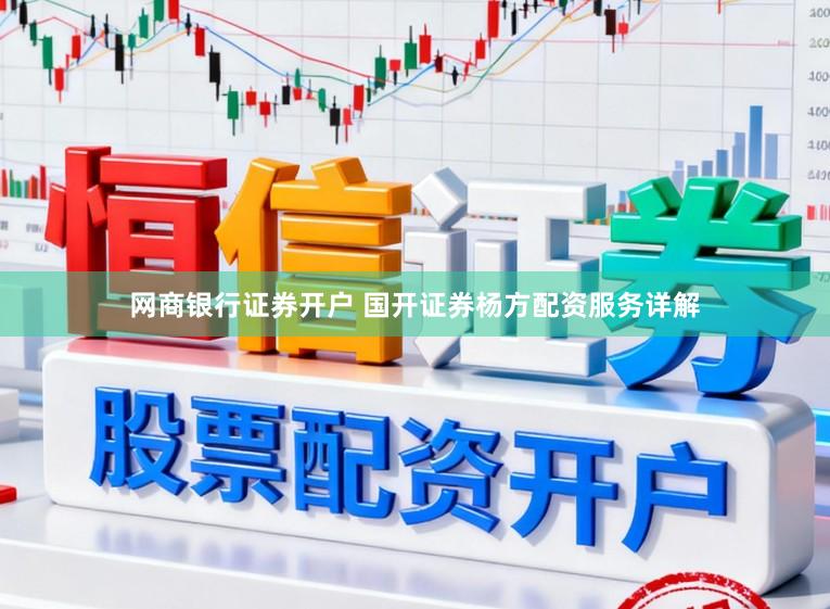网商银行证券开户 国开证券杨方配资服务详解