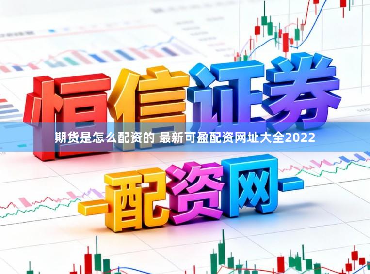 期货是怎么配资的 最新可盈配资网址大全2022