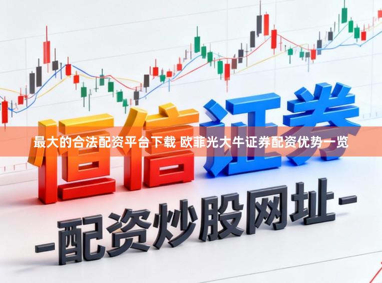 最大的合法配资平台下载 欧菲光大牛证券配资优势一览