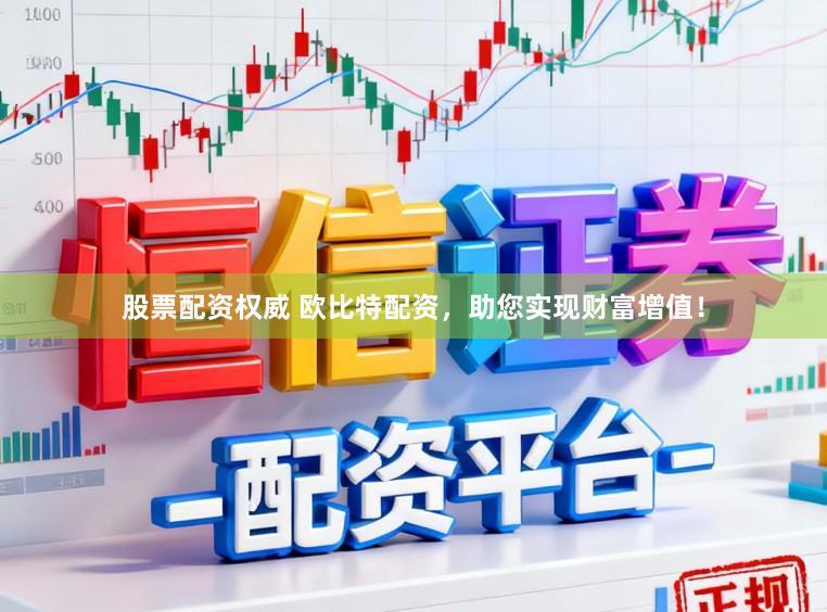 股票配资权威 欧比特配资，助您实现财富增值！