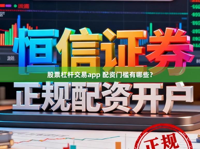 股票杠杆交易app 配资门槛有哪些？