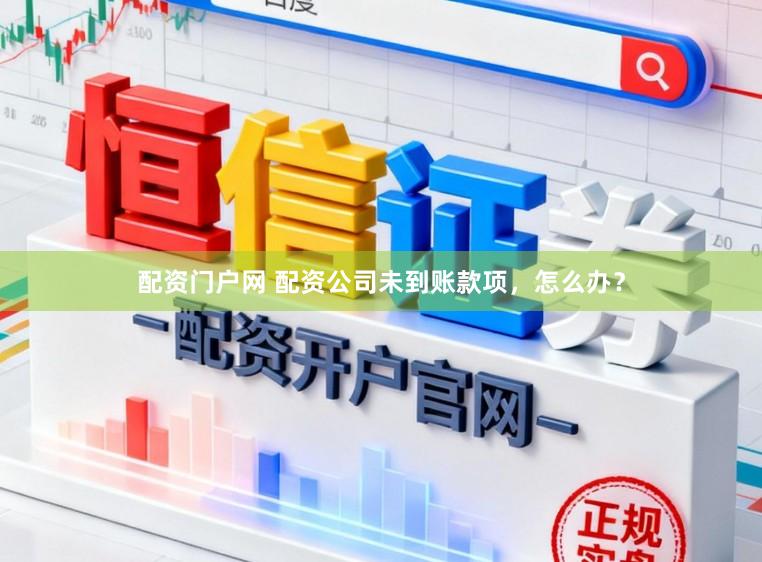 配资门户网 配资公司未到账款项，怎么办？
