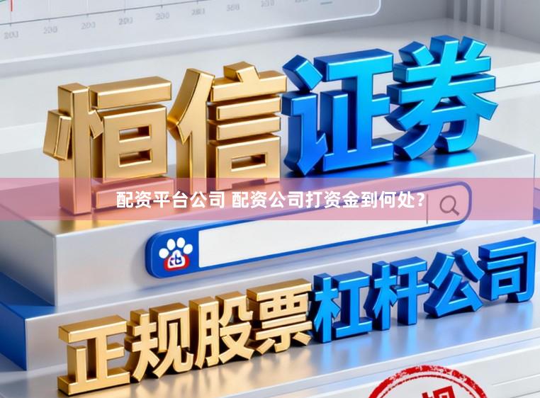 配资平台公司 配资公司打资金到何处？