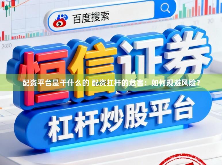 配资平台是干什么的 配资扛杆的危害：如何规避风险？
