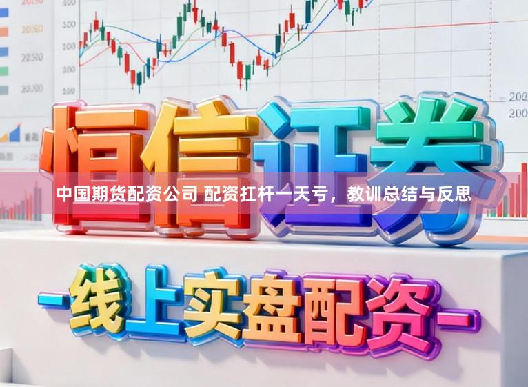 中国期货配资公司 配资扛杆一天亏，教训总结与反思