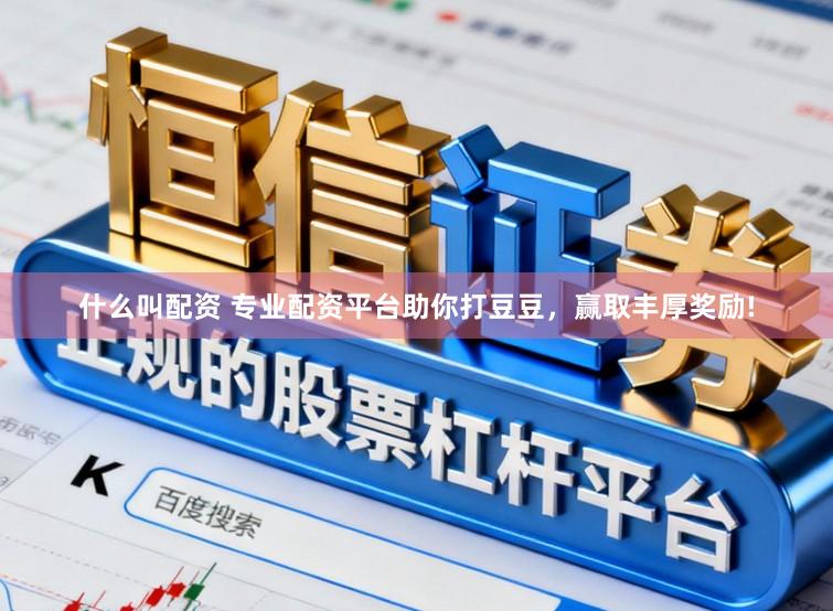 什么叫配资 专业配资平台助你打豆豆，赢取丰厚奖励!