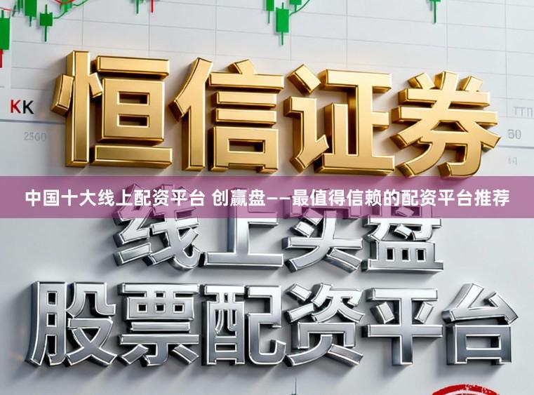 中国十大线上配资平台 创赢盘——最值得信赖的配资平台推荐