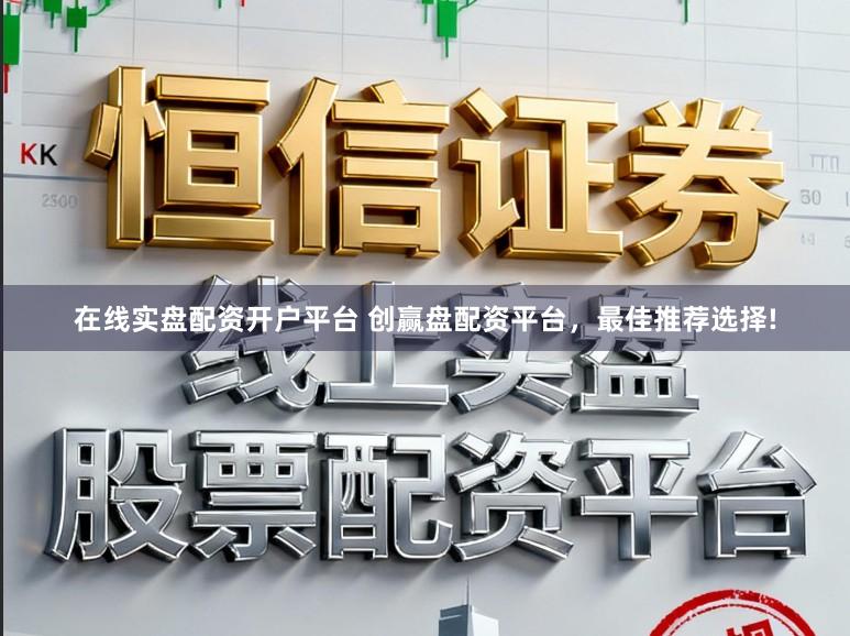 在线实盘配资开户平台 创赢盘配资平台，最佳推荐选择!