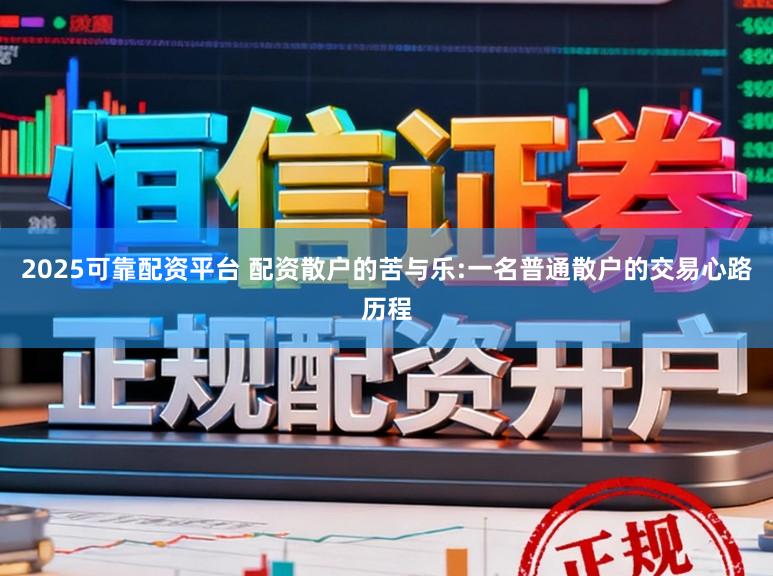 2025可靠配资平台 配资散户的苦与乐:一名普通散户的交易心路历程