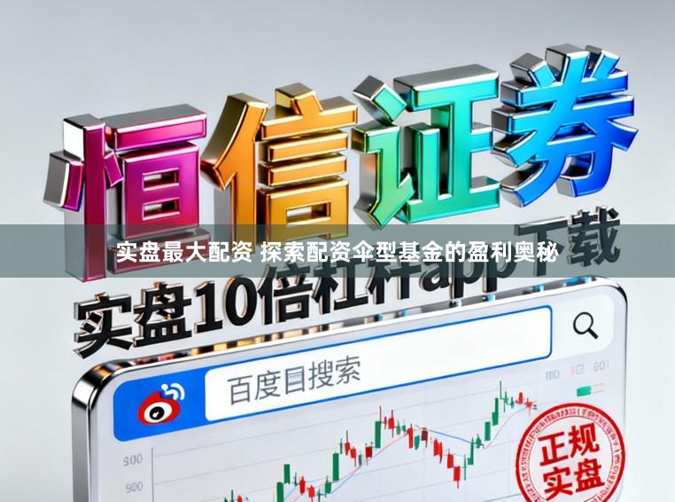 实盘最大配资 探索配资伞型基金的盈利奥秘