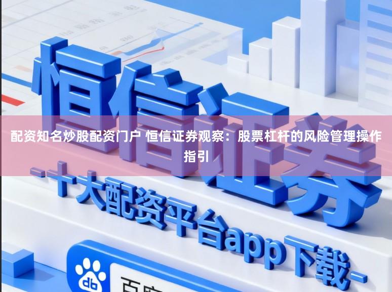 配资知名炒股配资门户 恒信证券观察：股票杠杆的风险管理操作指引