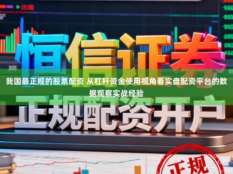 我国最正规的股票配资 从杠杆资金使用视角看实盘配资平台的数据观察实战经验