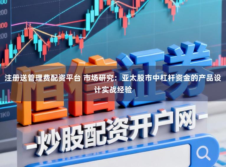 注册送管理费配资平台 市场研究：亚太股市中杠杆资金的产品设计实战经验
