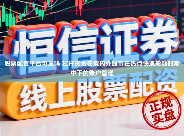 股票配资平台可靠吗 杠杆资金在境内外股市在热点快速轮动时期中下的账户管理