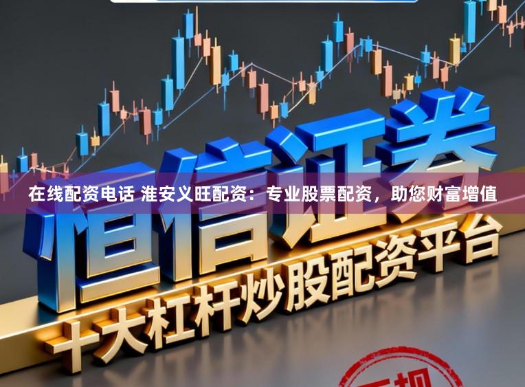 在线配资电话 淮安义旺配资：专业股票配资，助您财富增值