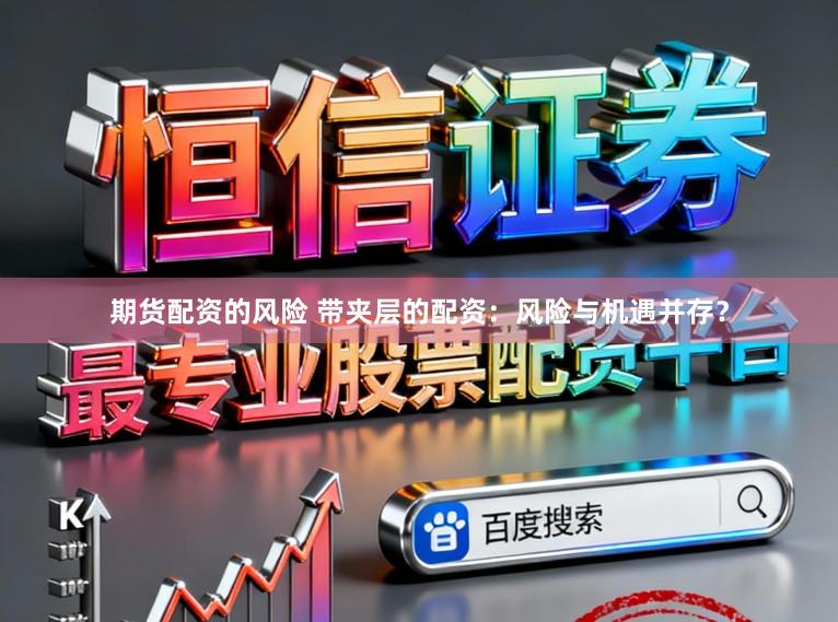 期货配资的风险 带夹层的配资：风险与机遇并存？