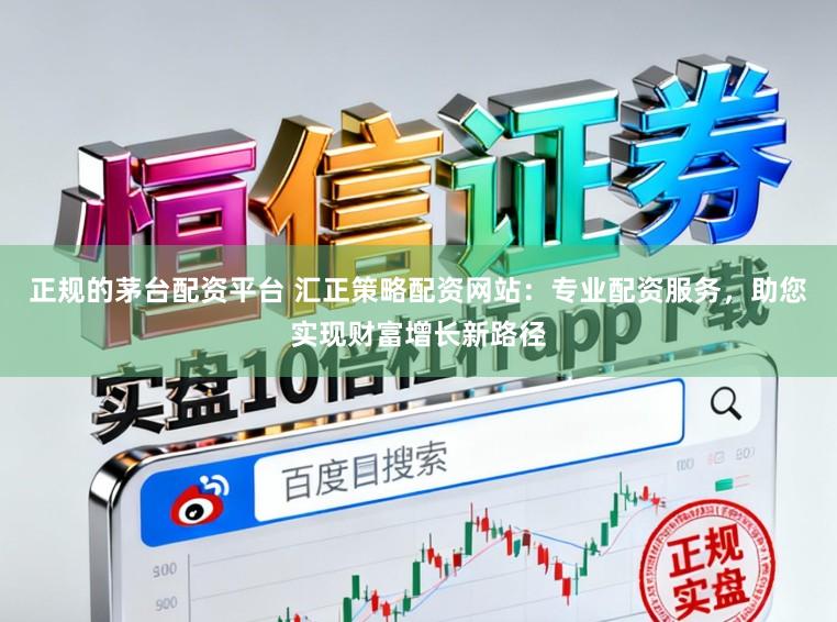正规的茅台配资平台 汇正策略配资网站：专业配资服务，助您实现财富增长新路径