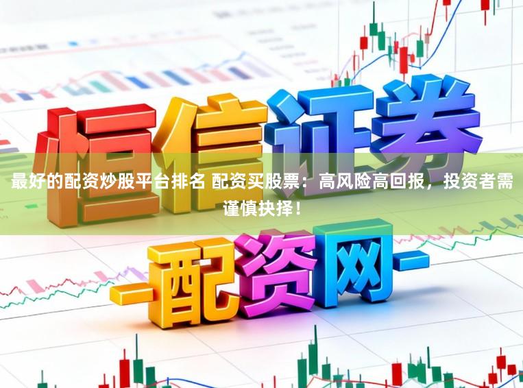最好的配资炒股平台排名 配资买股票：高风险高回报，投资者需谨慎抉择！