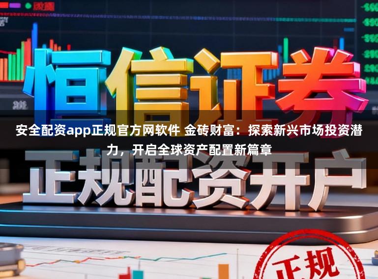 安全配资app正规官方网软件 金砖财富:探索新兴市场投资潜力,开启全球资产配置新篇章