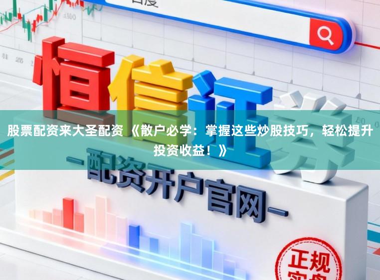 股票配资来大圣配资 《散户必学:掌握这些炒股技巧,轻松提升投资收益!》